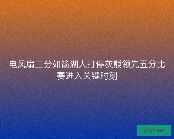电风扇三分如箭湖人打停灰熊领先五分比赛进入关键时刻