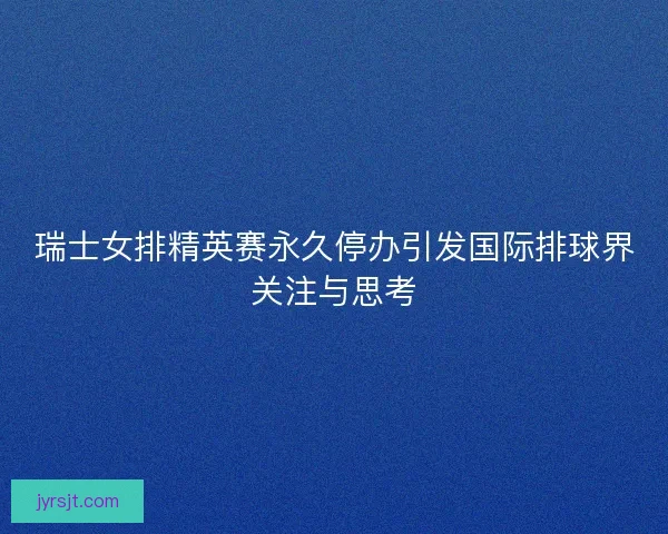 瑞士女排精英赛永久停办引发国际排球界关注与思考