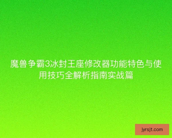 魔兽争霸3冰封王座修改器功能特色与使用技巧全解析指南实战篇